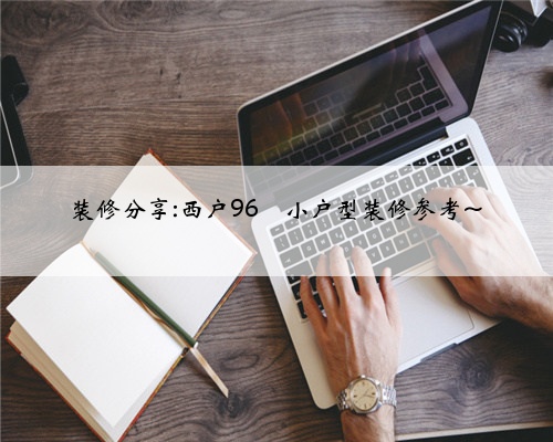 装修分享:西户96㎡小户型装修参考~