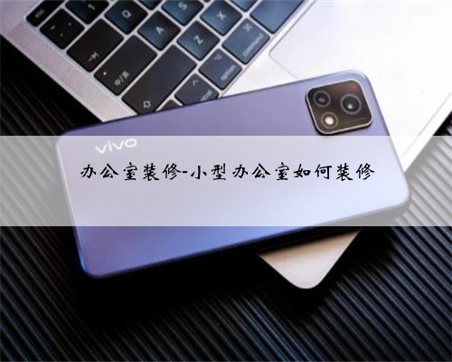 办公室装修-小型办公室如何装修