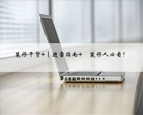 装修干货 ｜避雷指南 ⚠装修人必看！