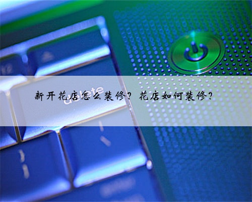 <b>新开花店怎么装修?花店如何装修?</b>