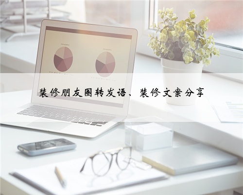 装修朋友圈转发语、装修文案分享