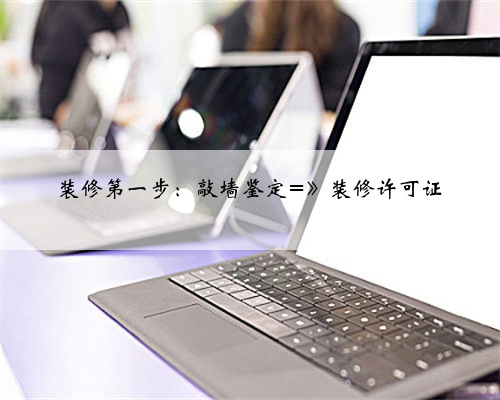 装修第一步:敲墙鉴定=》装修许可证