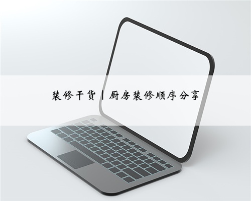 <b>装修干货|厨房装修顺序分享</b>