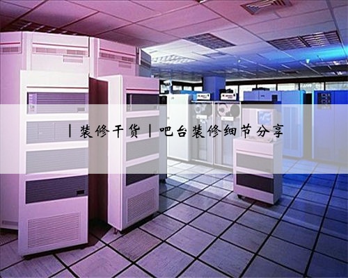 <b>|装修干货|吧台装修细节分享</b>