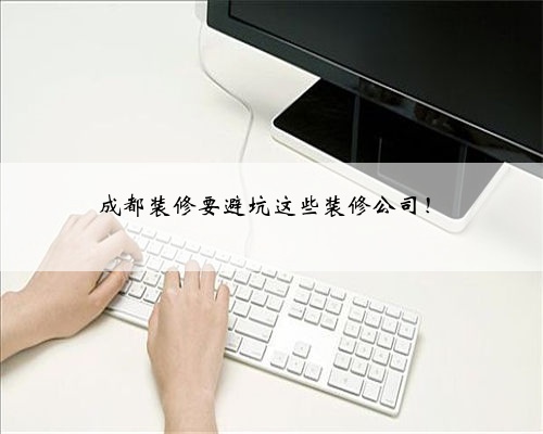 成都装修要避坑这些装修公司!