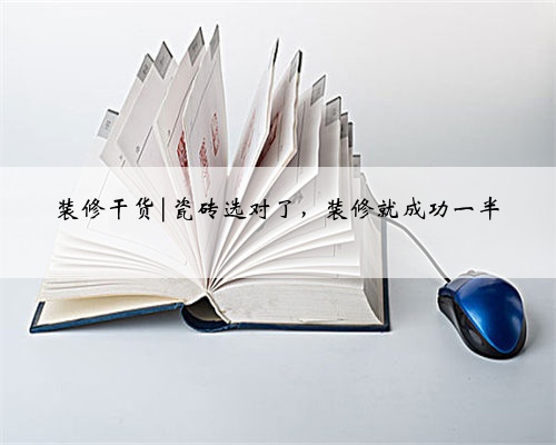 装修干货|瓷砖选对了，装修就成功一半