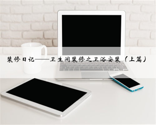 装修日记——卫生间装修之卫浴安装（上篇）