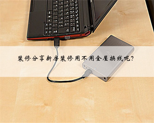 装修分享新房装修用不用全屋换线呢？