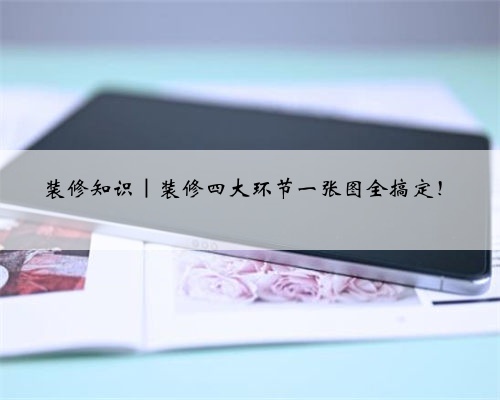 装修知识｜装修四大环节一张图全搞定！