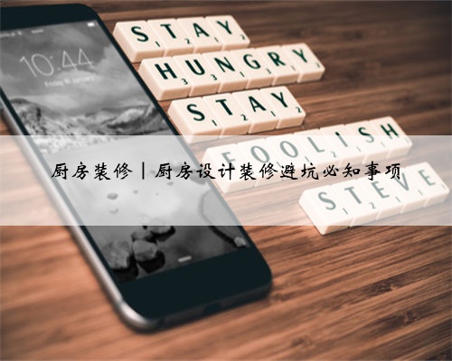厨房装修｜厨房设计装修避坑必知事项