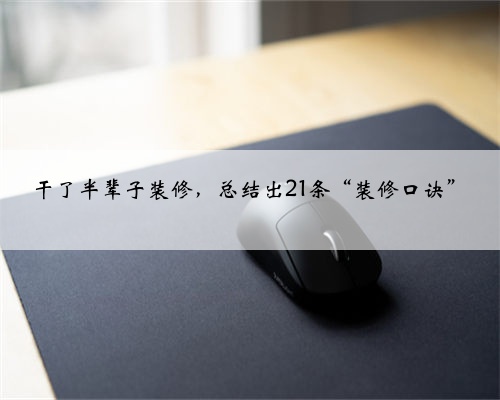 干了半辈子装修，总结出21条“装修口诀”