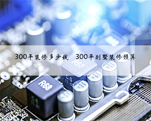 300平装修多少钱