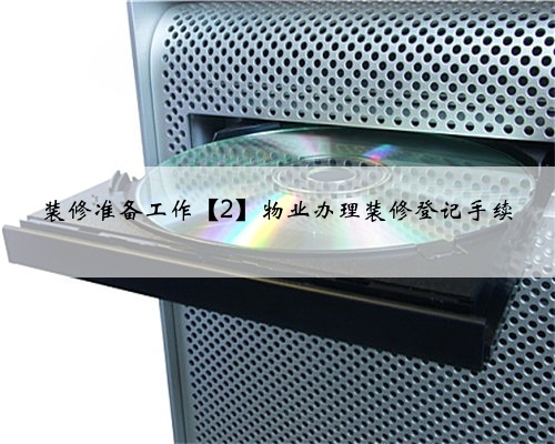 装修准备工作【2】物业办理装修登记手续