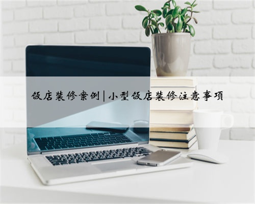饭店装修案例|小型饭店装修注意事项