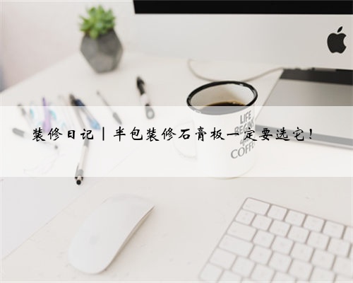 装修日记｜半包装修石膏板一定要选它！