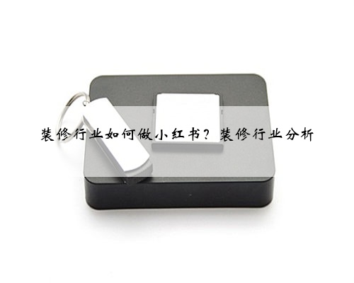 <b>装修行业如何做小红书？装修行业分析</b>