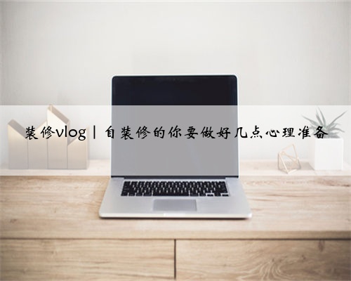 装修vlog|自装修的你要做好几点心理准备