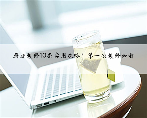 厨房装修10条实用攻略!第一次装修必看