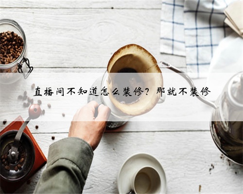 直播间不知道怎么装修?那就不装修