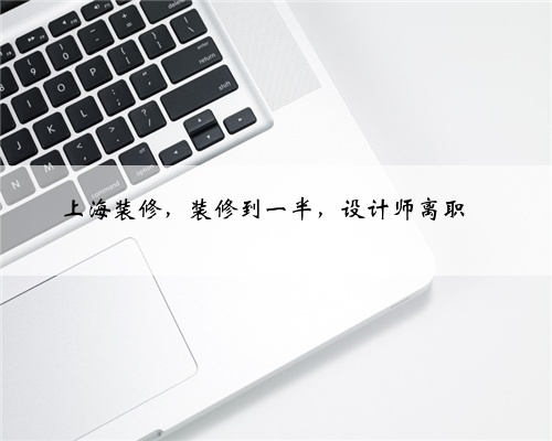 <b>上海装修，装修到一半，设计师离职‼️</b>