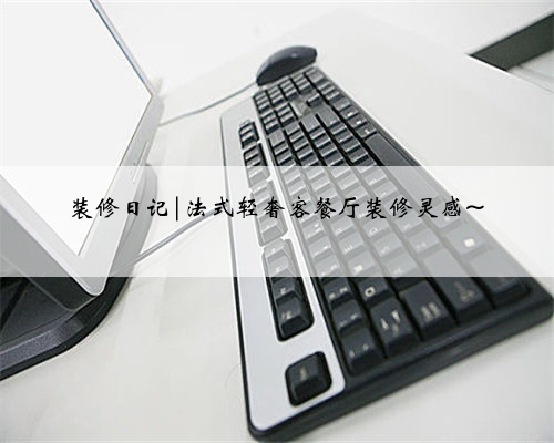 装修日记|法式轻奢客餐厅装修灵感~