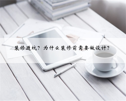 装修避坑?为什么装修前需要做设计?