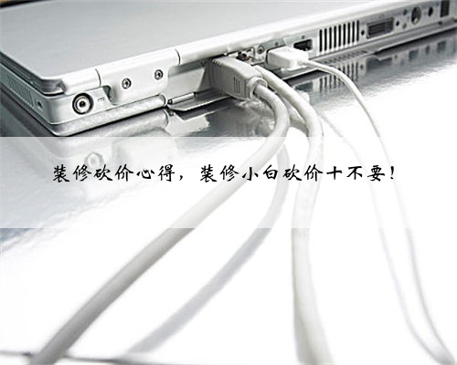 装修砍价心得,装修小白砍价十不要!