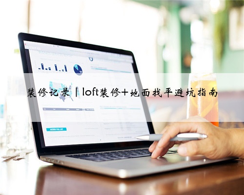 <b>装修记录｜loft装修 地面找平避坑指南</b>