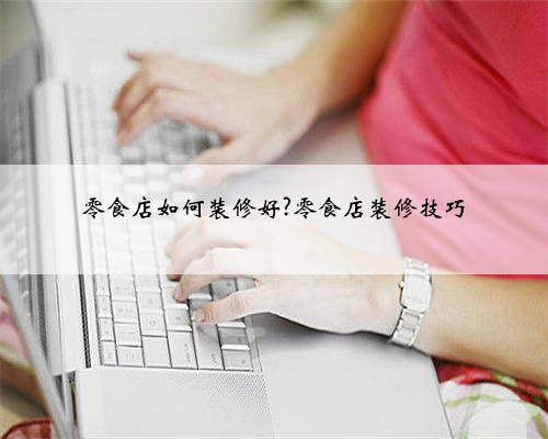 零食店如何装修好?零食店装修技巧