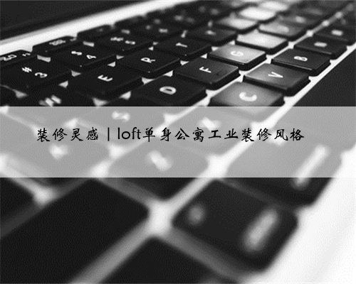 装修灵感|loft单身公寓工业装修风格