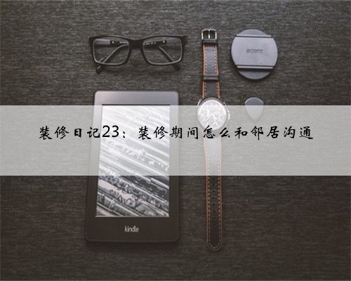 装修日记23：装修期间怎么和邻居沟通