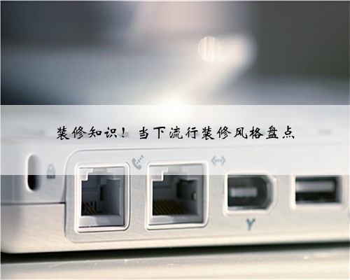 装修知识！当下流行装修风格盘点