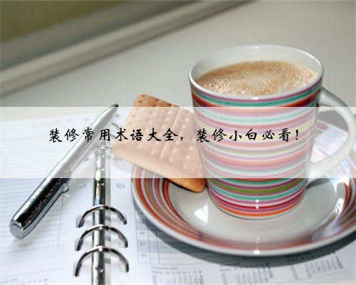 装修常用术语大全,装修小白必看!