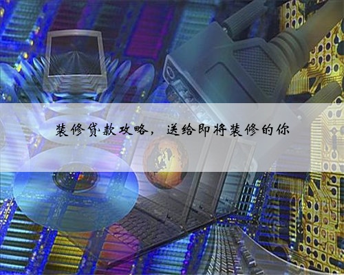 装修贷款攻略,送给即将装修的你
