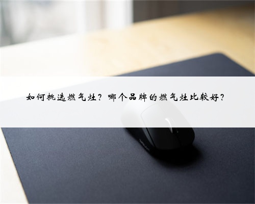 如何挑选燃气灶?哪个品牌的燃气灶比较好?