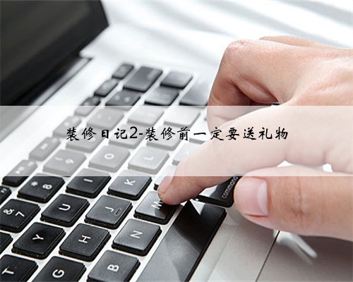 装修日记2-装修前一定要送礼物