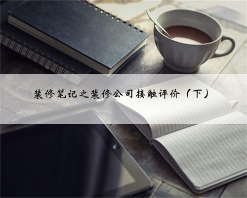 装修笔记之装修公司接触评价(下)