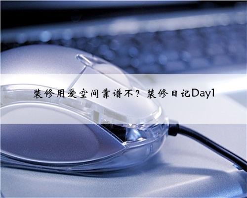 装修用爱空间靠谱不?装修日记Day1