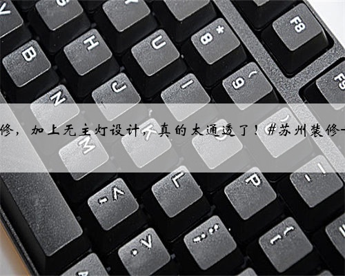 【苏州装修】如果你想家里看上去更宽敞明亮,那建议你尝试一下浅色调装修,
