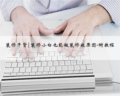 装修干货|装修小白也能做装修效果图-附教程