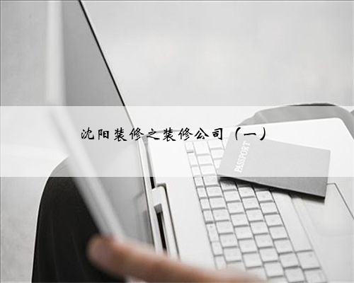 沈阳装修之装修公司（一）