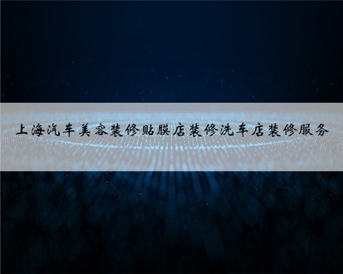 上海汽车美容装修贴膜店装修洗车店装修服务