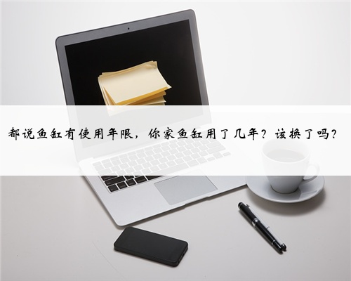 都说鱼缸有使用年限,你家鱼缸用了几年?该换了吗?