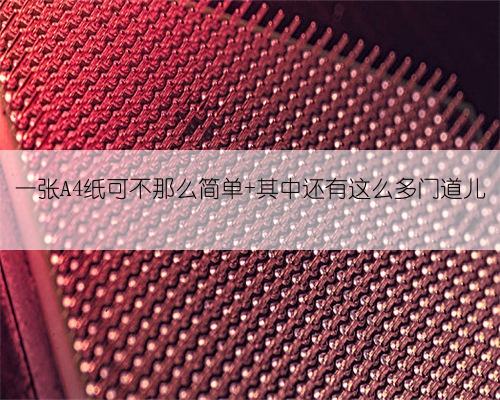 一张A4纸可不那么简单 其中还有这么多门道儿