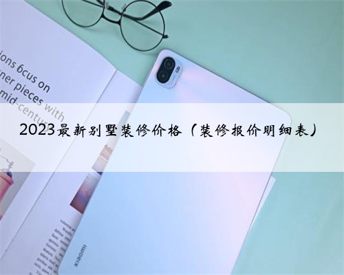 2023最新别墅装修价格(装修报价明细表)