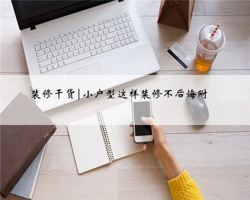 装修干货|小户型这样装修不后悔附