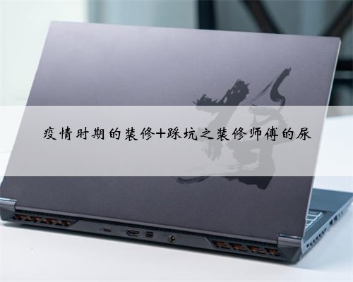 疫情时期的装修 踩坑之装修师傅的尿