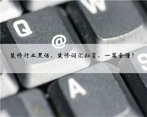装修行业黑话,装修词汇扫盲,一篇全懂!