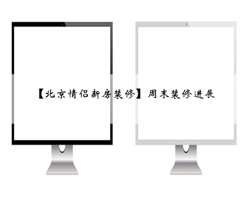 【北京情侣新房装修】周末装修进展