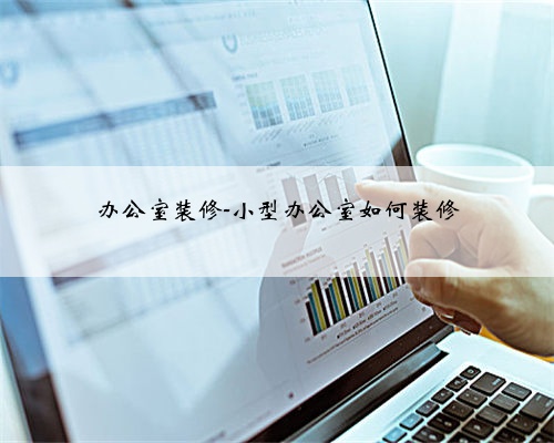 办公室装修-小型办公室如何装修